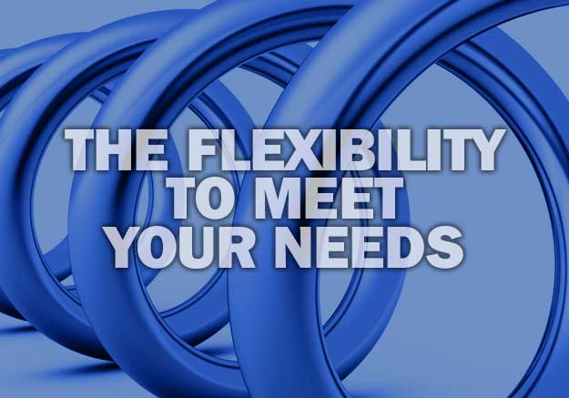 THE FLEXIBILITY TO MEET YOUR NEEDS